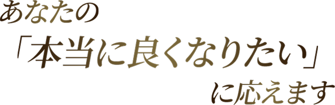 あなたの「本当に良くなりたい」に応えます